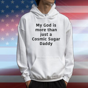 My God Is More Than Just A Cosmic Sugar Daddy T-Shirt