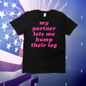 My partner let’s me hump their leg T-Shirt