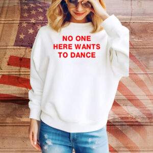 No One Here Wants To Dance Tee Shirt