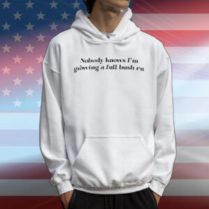Nobody knows I’m growing a full bush rn T-Shirt