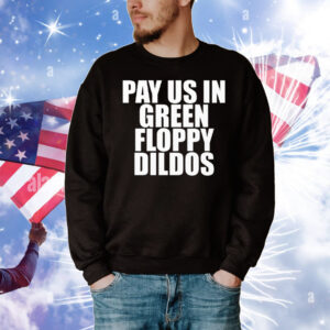 Pay Us In Green Floppy Dildos T-Shirt
