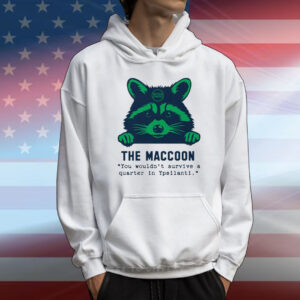Raccoon The Maccoon You Wouldn’t Survive A Quarter In Ypsilanti T-Shirt