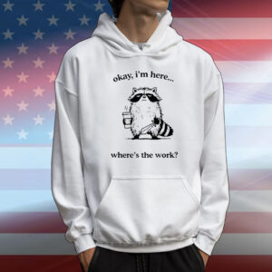 Raccoon okay I’m here where’s the work T-Shirt