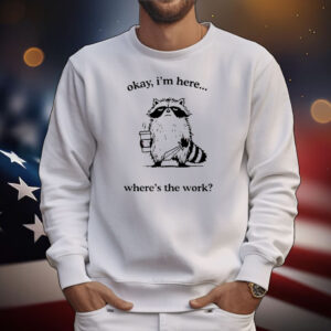 Raccoon okay I’m here where’s the work T-Shirt