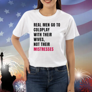 Real Men Go To Coldplay With Their Wives Not Their Mistresses Shirt