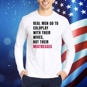 Real Men Go To Coldplay With Their Wives Not Their Mistresses Shirt