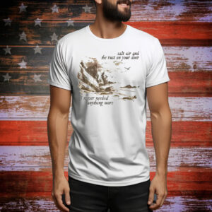 Salt Air And The Rust On Your Door I Never Needed Anything More Tee Shirt