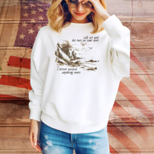 Salt Air And The Rust On Your Door I Never Needed Anything More Tee Shirt