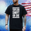 Taylor Swift Or Die Shirt
