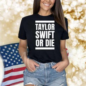 Taylor Swift Or Die Shirt