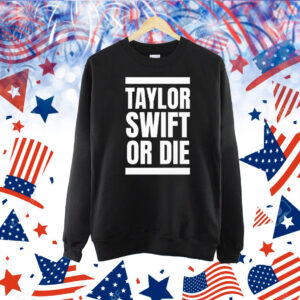 Taylor Swift Or Die Shirt