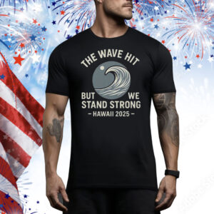 The Wave Hit But We Stand Strong Hawaii 2025 Tee Shirt