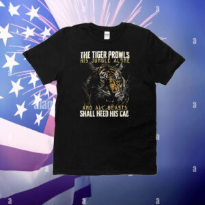 The tiger prowls his jungle alone and all beasts shall heed his call T-Shirt