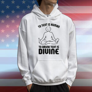 To Text is Human, To Drunk Text Is Divine T-Shirt