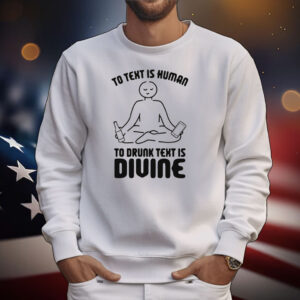 To Text is Human, To Drunk Text Is Divine T-Shirt