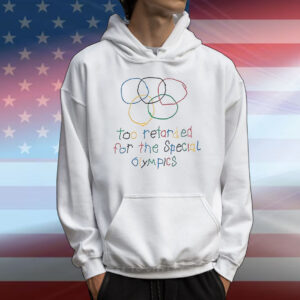 Too retarded for the special Olympics T-Shirt
