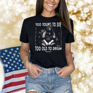 Too young to die too old to dream Michael Caden Shirt
