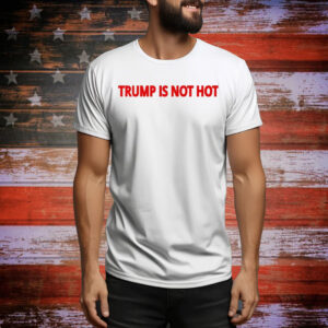 Trump Is Not Hot Tee Shirt