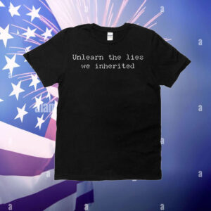 Unlearn the lies we inherited T-Shirt