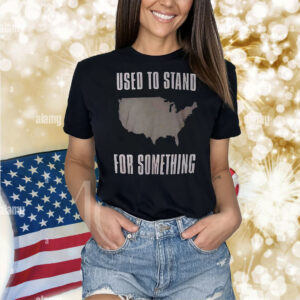Used to stand for something Shirt