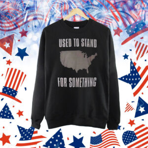 Used to stand for something Shirt