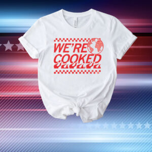 We’re Cooked T-Shirt