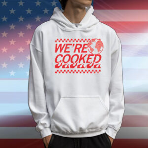 We’re Cooked T-Shirt