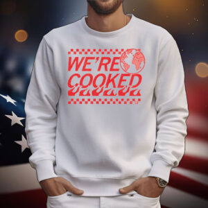We’re Cooked T-Shirt
