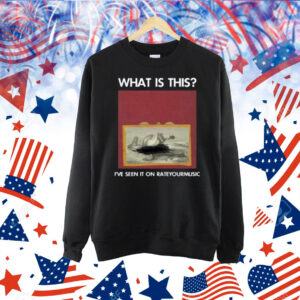 What Is This I've Seen It On Rateyourmusic Shirt