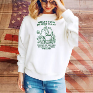 What's Your 10 Beer Plan? Where Do You See Yourself After 10 Beers? Tee Shirt