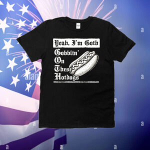 Yeah I’m goth goblin’ on these hot dogs T-Shirt