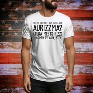 You May Have Rizz But Do You Have Aurizzma Aura Meets Rizz Coined By Akin 2025 Tee Shirt