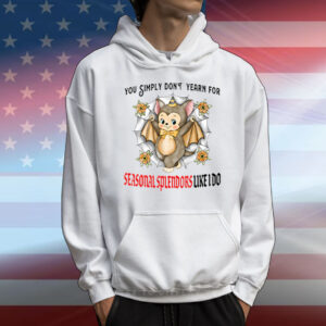 You Simply Don’t Yearn For Seasonal Splendors Like I Do T-Shirt