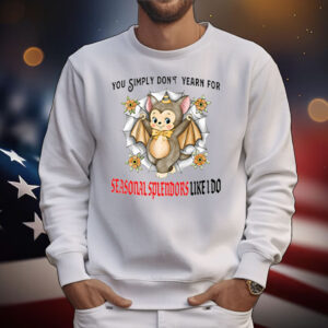 You Simply Don’t Yearn For Seasonal Splendors Like I Do T-Shirt