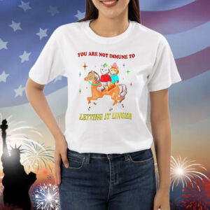You are not immune to letting it linger Shirt