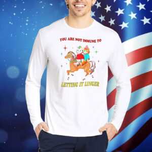You are not immune to letting it linger Shirt