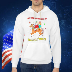 You are not immune to letting it linger Shirt