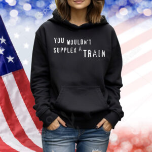You wouldn’t suplex a train Shirt