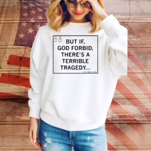 But If, God Forbid, There's a Terrible Tragedy Tee Shirt