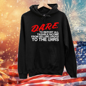 D.A.R.E. To Report All Taxable Income From Selling Drugs To The Irs T-Shirt