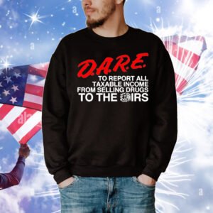 D.A.R.E. To Report All Taxable Income From Selling Drugs To The Irs T-Shirt