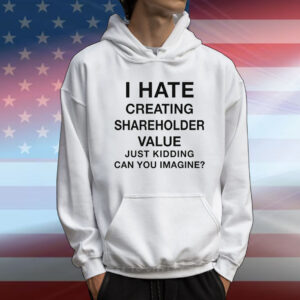 I Hate Creating Shareholder Value (Just Kidding Can You Imagine?) T-Shirt