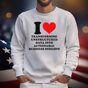I Love Transforming Unstructured Data Into Actionable Business Insights T-Shirt