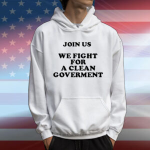 Join Us We Fight For A Clean Government T-Shirt