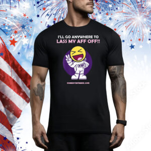 Official I’ll Go Anywhere To Lass My Aff Off Tee Shirt