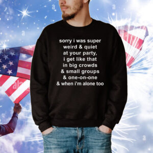 Sorry I Was Super Weird & Quiet At Your Party 903 reviews T-Shirt