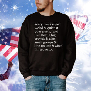 Sorry I Was Super Weird & Quiet At Your Party T-Shirt